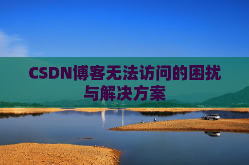 CSDN博客无法访问的困扰与解决方案
